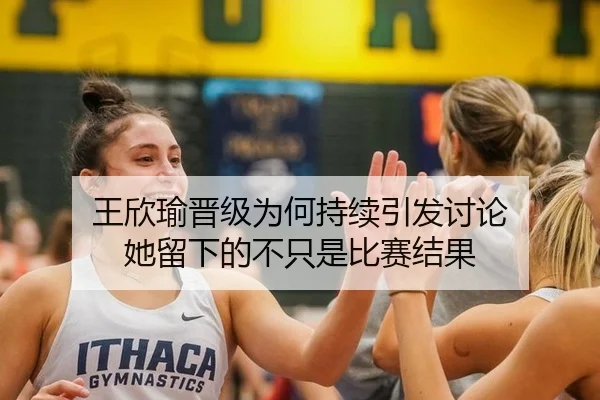 王欣瑜晋级为何持续引发讨论 她留下的不只是比赛结果